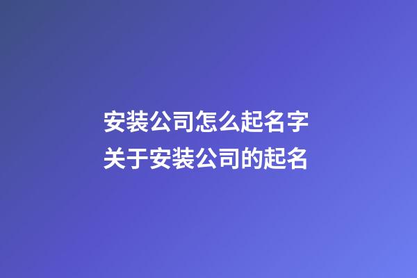 安装公司怎么起名字 关于安装公司的起名